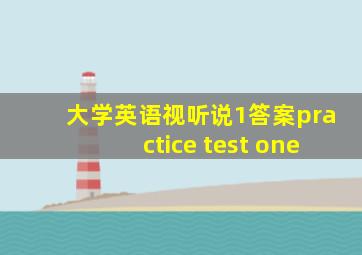 大学英语视听说1答案practice test one